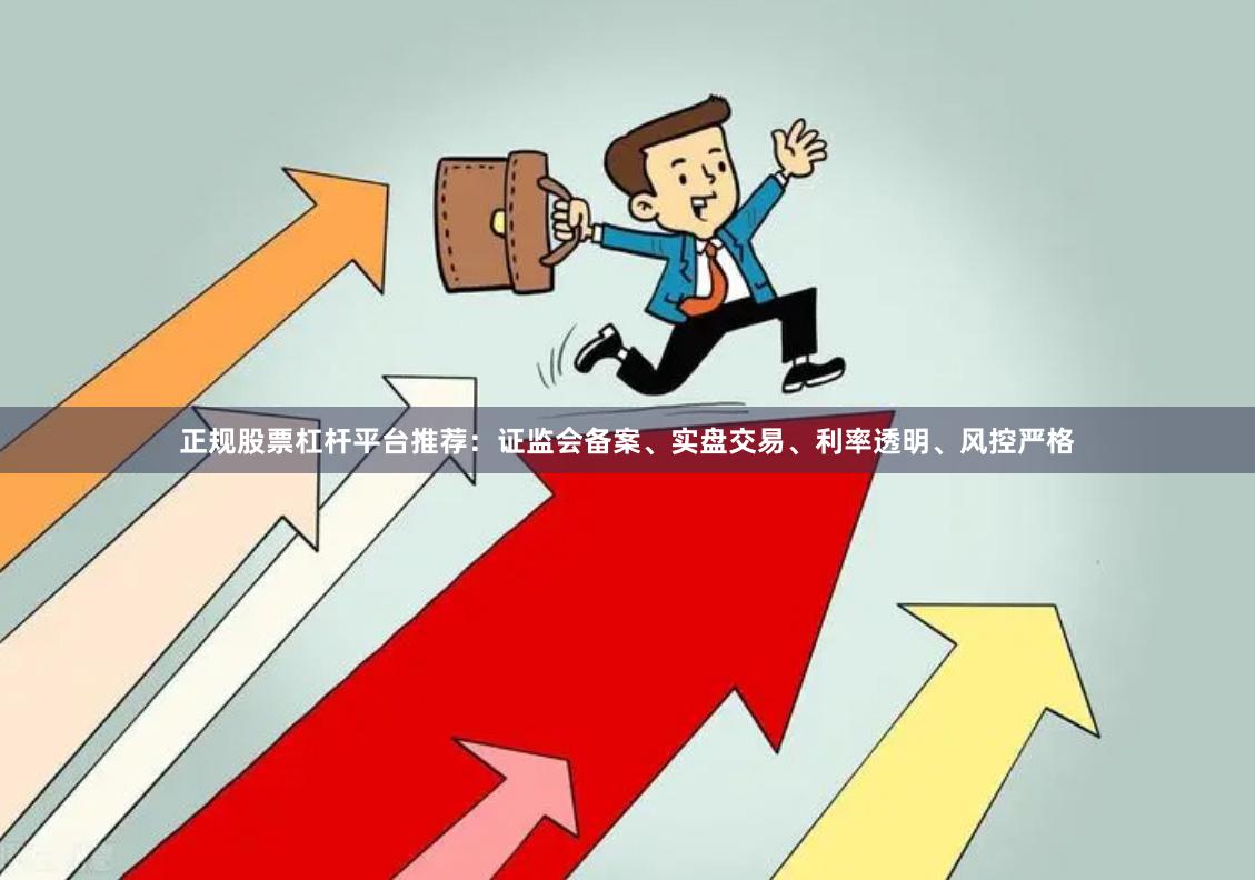 正规股票杠杆平台推荐：证监会备案、实盘交易、利率透明、风控严格