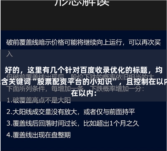 好的，这里有几个针对百度收录优化的标题，均包含关键词“股票配资平台的小知识”，且控制在以内：