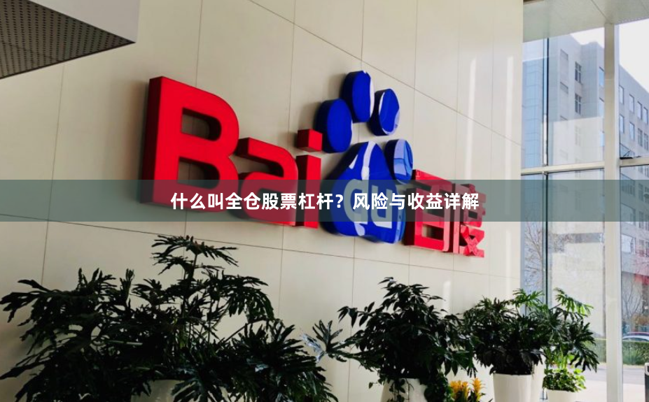 什么叫全仓股票杠杆？风险与收益详解