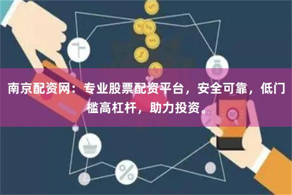 南京配资网：专业股票配资平台，安全可靠，低门槛高杠杆，助力投资。